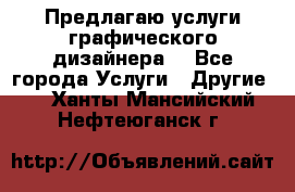 Предлагаю услуги графического дизайнера  - Все города Услуги » Другие   . Ханты-Мансийский,Нефтеюганск г.